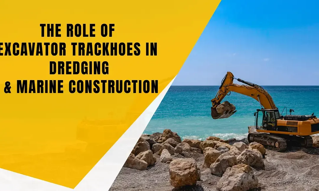The Role of Excavator Trackhoes in Dredging and Marine Construction