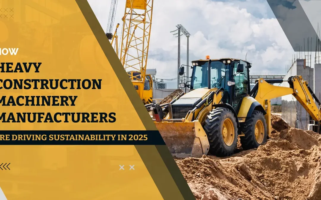 How Heavy Construction Machinery Manufacturers Are Driving Sustainability in 2025